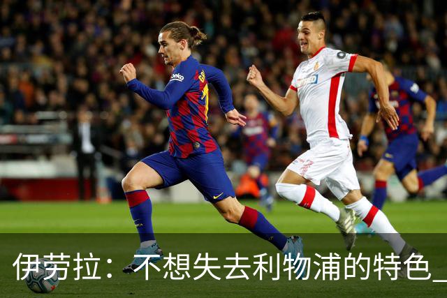 伊劳拉：不想失去利物浦的特色 斗志+进攻型+组织能力